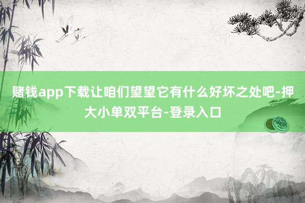 赌钱app下载让咱们望望它有什么好坏之处吧-押大小单双平台-登录入口