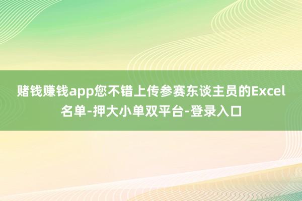 赌钱赚钱app您不错上传参赛东谈主员的Excel名单-押大小单双平台-登录入口