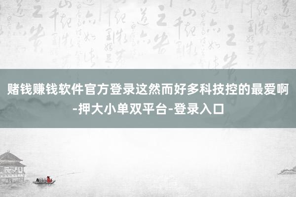 赌钱赚钱软件官方登录这然而好多科技控的最爱啊-押大小单双平台-登录入口