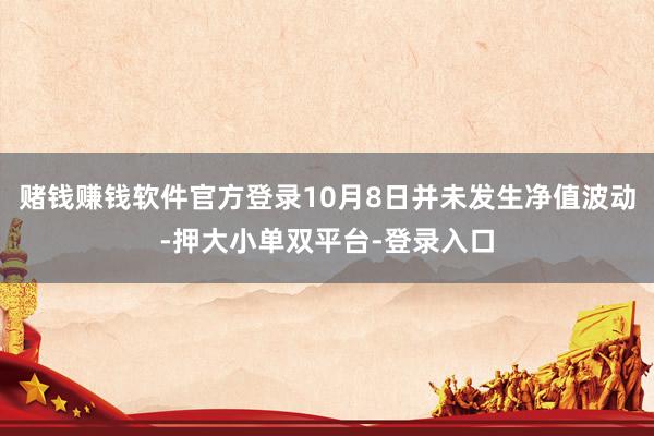 赌钱赚钱软件官方登录10月8日并未发生净值波动-押大小单双平台-登录入口