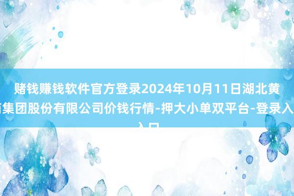 赌钱赚钱软件官方登录2024年10月11日湖北黄商集团股份有限公司价钱行情-押大小单双平台-登录入口