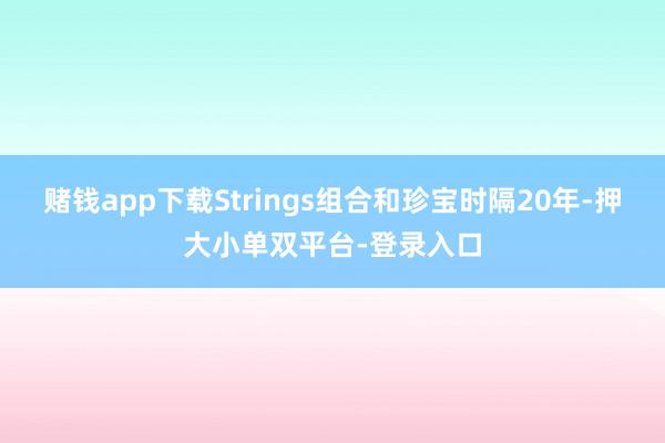 赌钱app下载Strings组合和珍宝时隔20年-押大小单双平台-登录入口