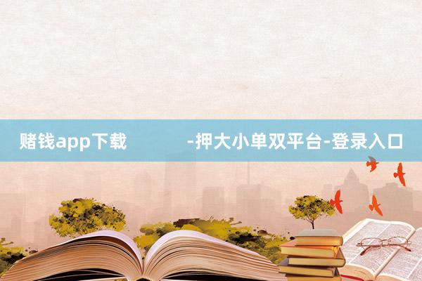 赌钱app下载            -押大小单双平台-登录入口